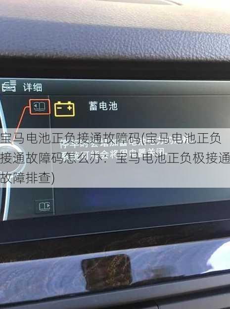 宝马电池正负接通故障码(宝马电池正负接通故障码怎么办：宝马电池正负极接通故障排查)