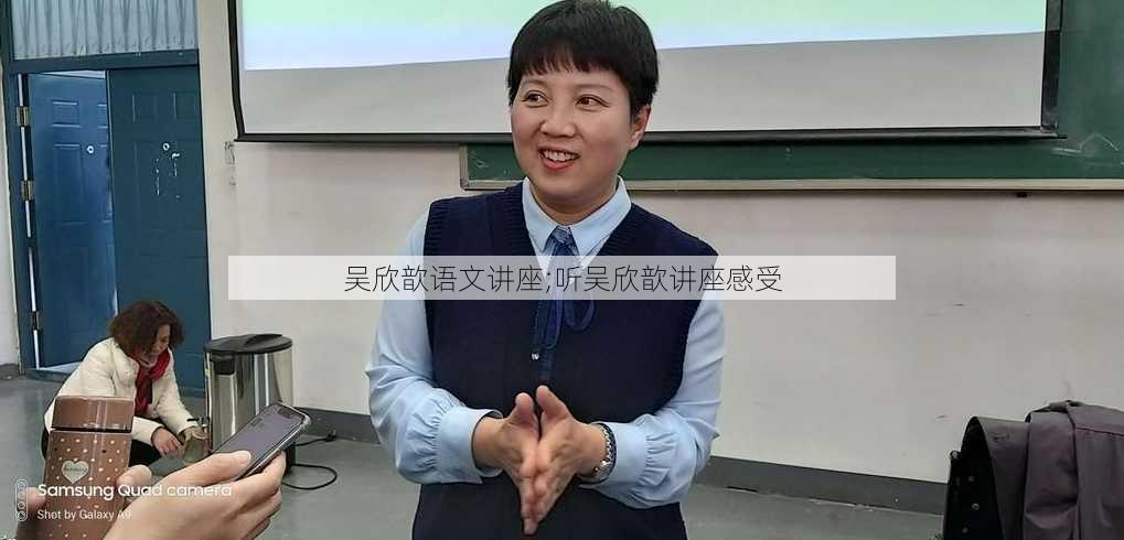 吴欣歆语文讲座;听吴欣歆讲座感受