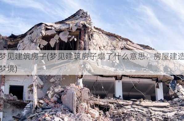 梦见建筑房子(梦见建筑房子塌了什么意思：房屋建造梦境)