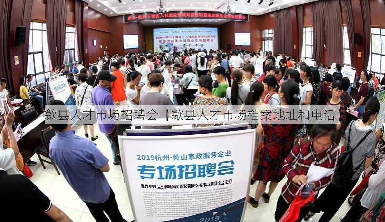 歙县人才市场招聘会【歙县人才市场档案地址和电话】