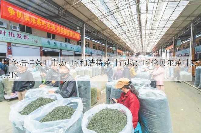 呼伦浩特茶叶市场—呼和浩特茶叶市场：呼伦贝尔茶叶交易区