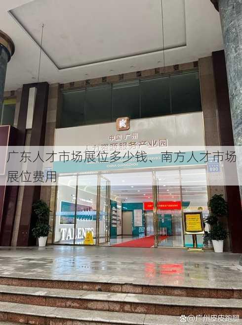 广东人才市场展位多少钱、南方人才市场展位费用