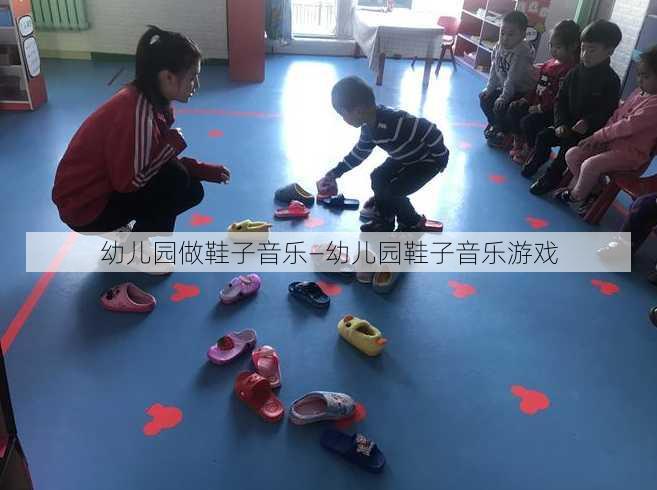 幼儿园做鞋子音乐—幼儿园鞋子音乐游戏