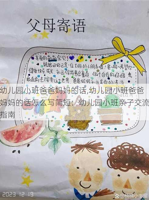 幼儿园小班爸爸妈妈的话,幼儿园小班爸爸妈妈的话怎么写简短：幼儿园小班亲子交流指南