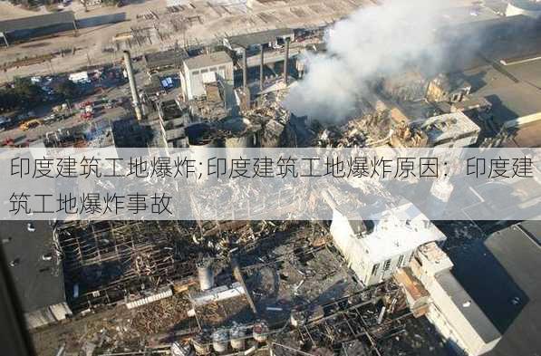 印度建筑工地爆炸;印度建筑工地爆炸原因：印度建筑工地爆炸事故