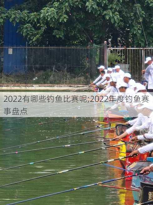 2022有哪些钓鱼比赛呢;2022年度钓鱼赛事盘点