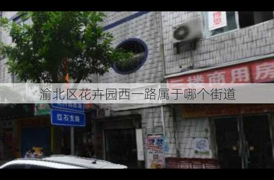 渝北区花卉园西一路属于哪个街道