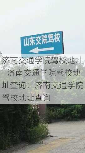 济南交通学院驾校地址—济南交通学院驾校地址查询：济南交通学院驾校地址查询